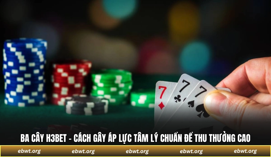 Ba cây H3BET - Cách gây áp lực tâm lý chuẩn để thu thưởng cao