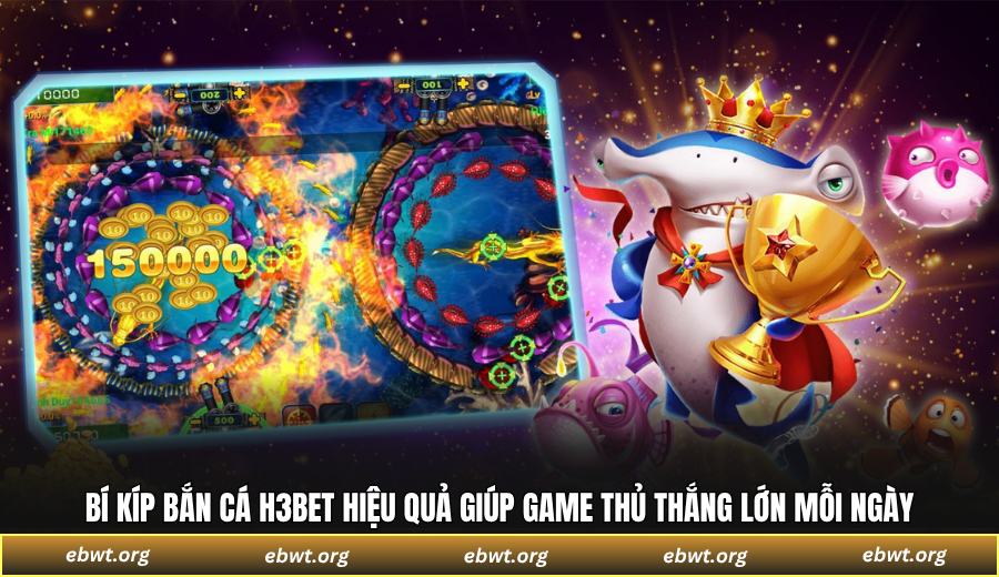 Bí kíp bắn cá H3BET hiệu quả giúp game thủ thắng lớn mỗi ngày
