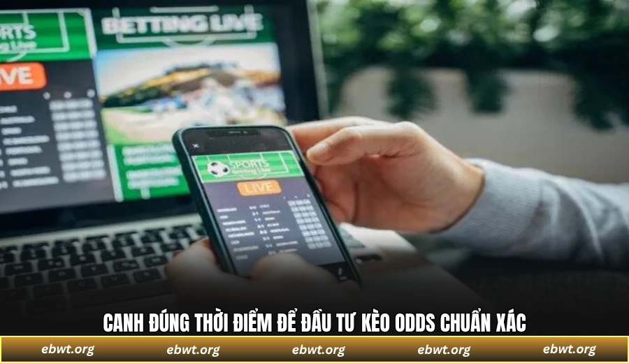 Canh đúng thời điểm để đầu tư kèo odds chuẩn xác
