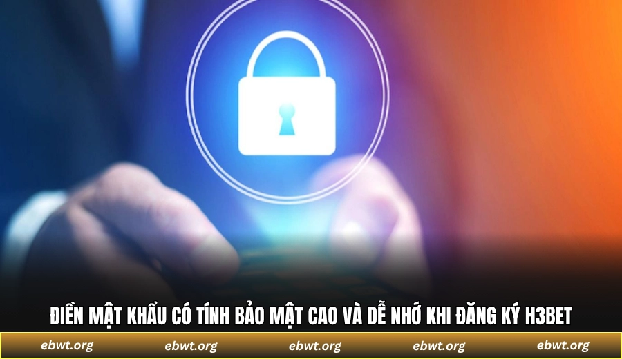 Điền mật khẩu có tính bảo mật cao và dễ nhớ khi đăng ký H3BET