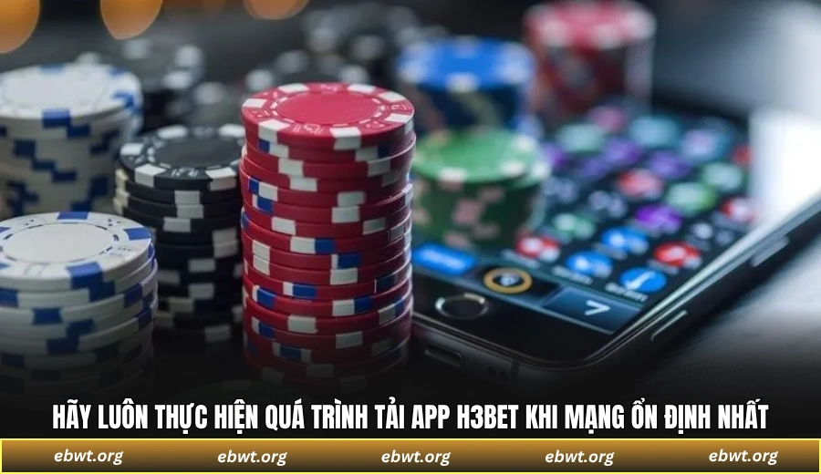 Hãy luôn thực hiện quá trình tải ứng dụng H3BET khi mạng ổn định nhất