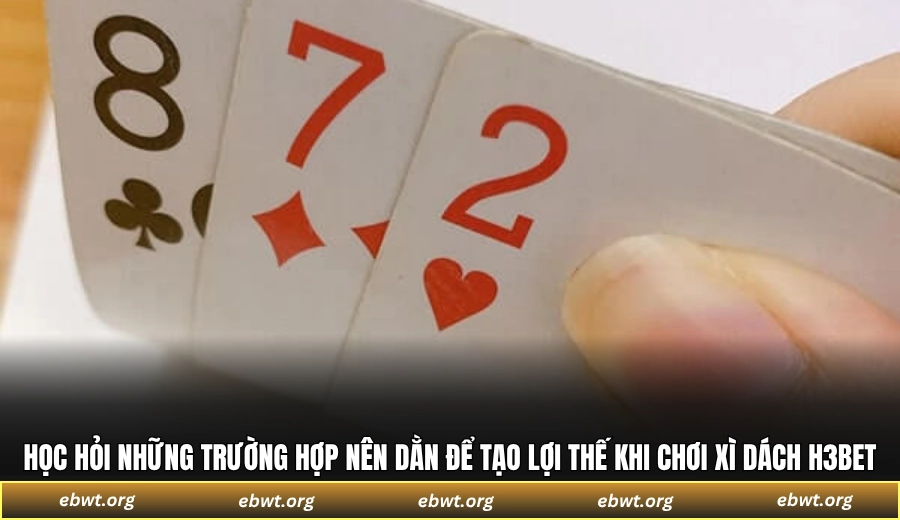 Học hỏi những trường hợp nên dằn để tạo lợi thế khi chơi Xì Dách H3BET