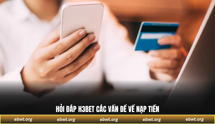 Hỏi đáp H3BET các vấn đề về nạp tiền