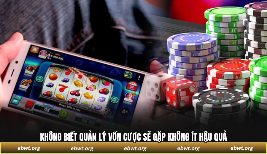 Không biết quản lý vốn cược sẽ gặp không ít hậu quả