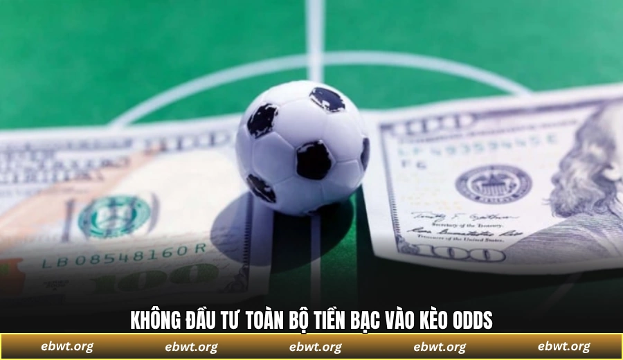 Không đầu tư toàn bộ tiền bạc vào kèo odds