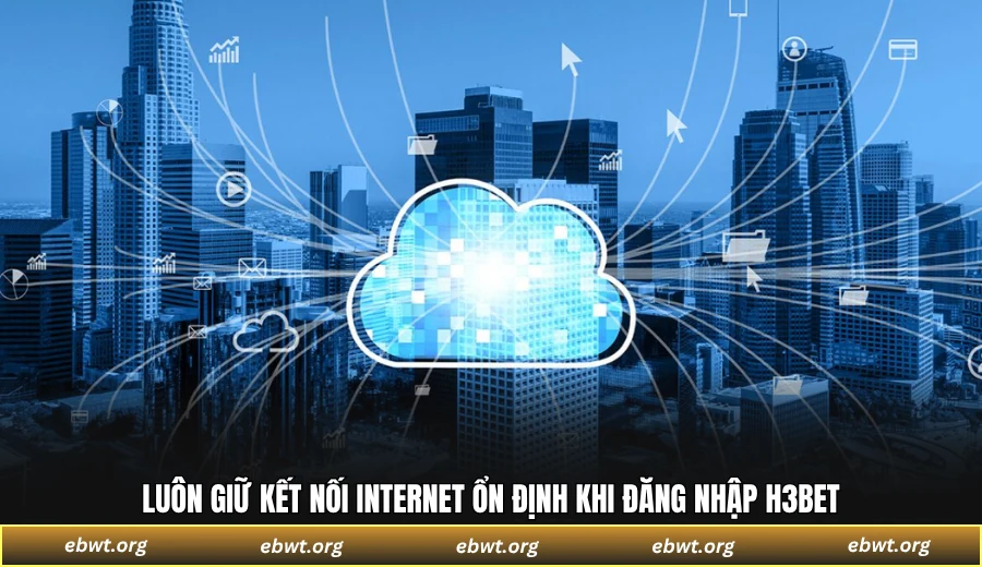 Luôn giữ kết nối internet ổn định khi đăng nhập H3BET