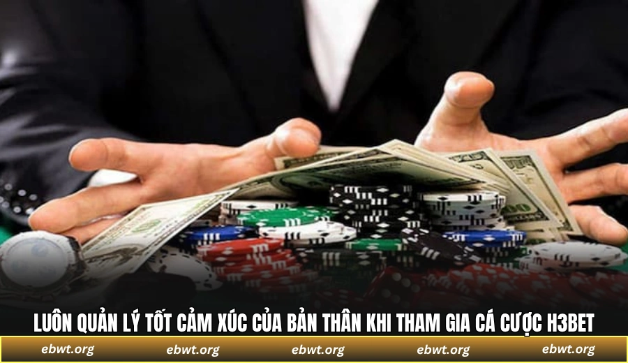 Luôn quản lý tốt cảm xúc của bản thân khi tham gia cá cược H3BET