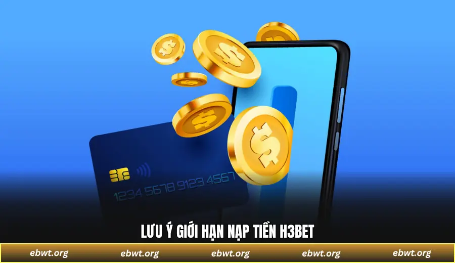 Lưu ý giới hạn nạp tiền H3BET