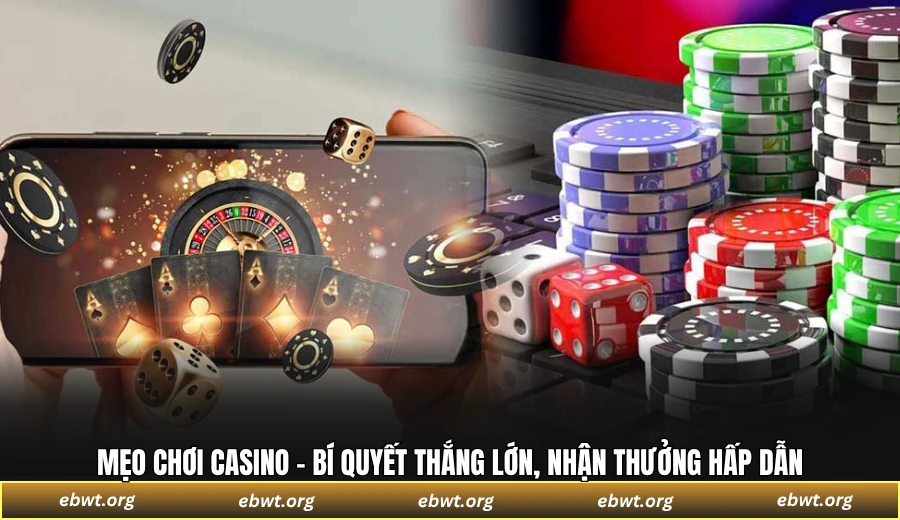 Mẹo chơi casino - Bí quyết thắng lớn, nhận thưởng hấp dẫn