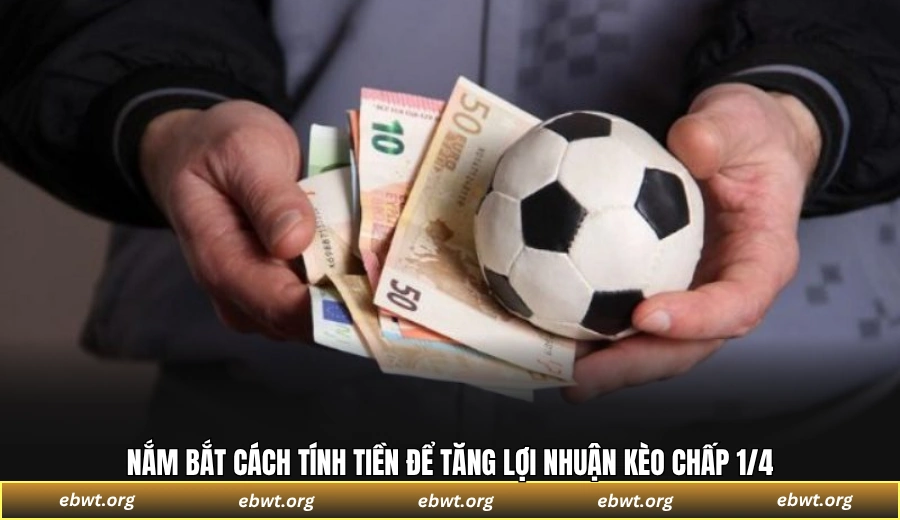 Nắm bắt cách tính tiền để tăng lợi nhuận kèo chấp 1/4