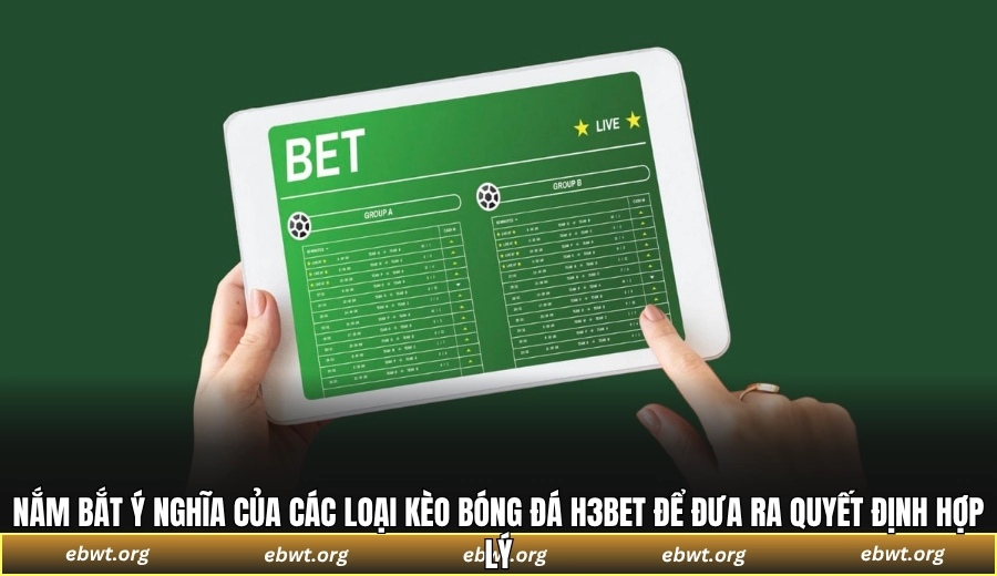Nắm bắt ý nghĩa của các loại kèo bóng đá H3BET để đưa ra quyết định hợp lý