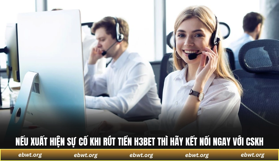 Nếu xuất hiện sự cố khi rút tiền H3BET thì hãy kết nối ngay với CSKH