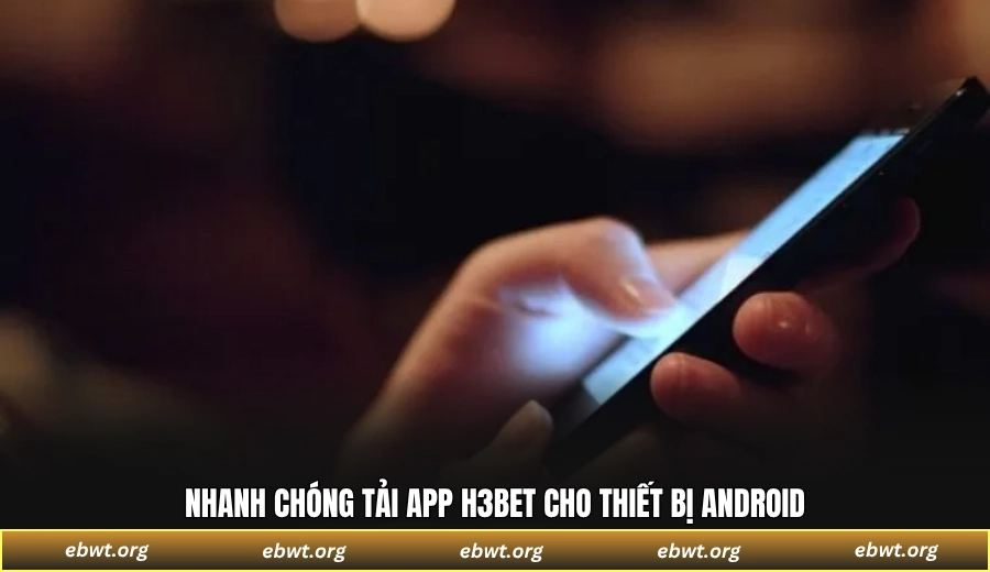 Nhanh chóng tải ứng dụng H3BET cho thiết bị Android