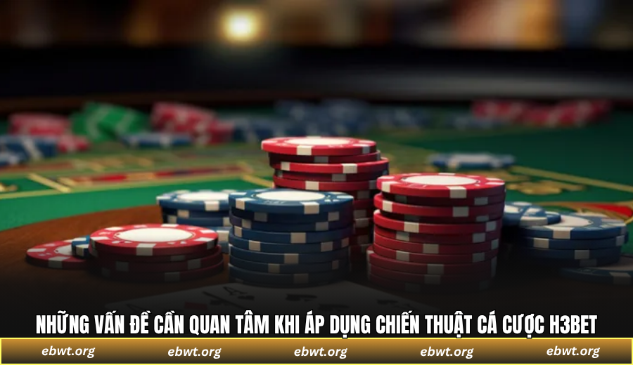 Những vấn đề cần quan tâm khi áp dụng chiến thuật cá cược H3BET