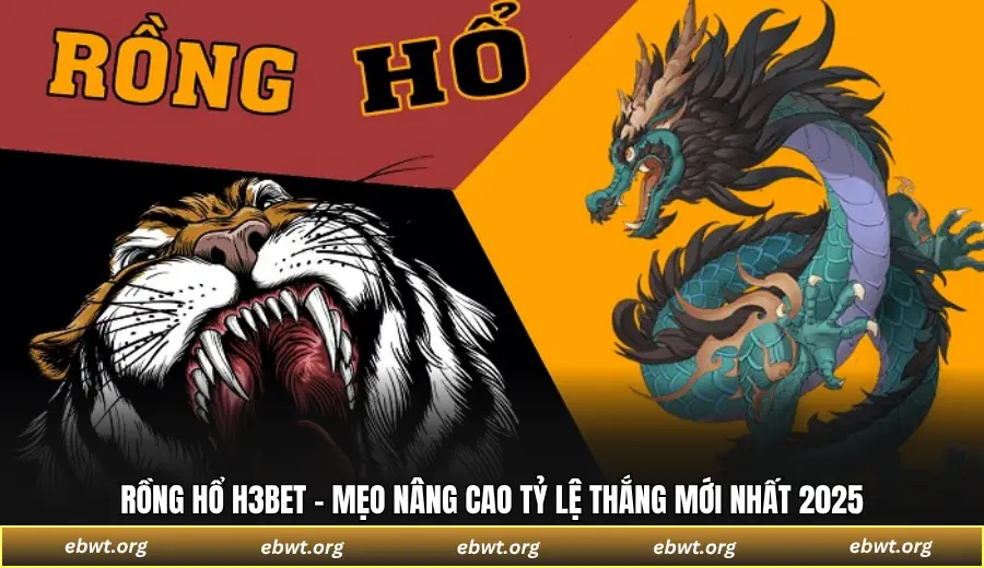 Rồng Hổ H3BET - Mẹo Nâng Cao Tỷ Lệ Thắng Mới Nhất 2025