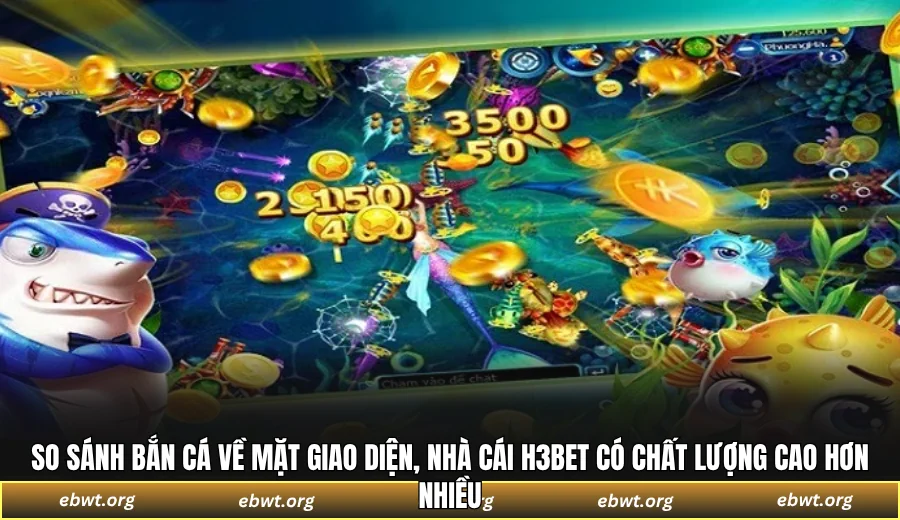 So sánh bắn cá về mặt giao diện, nhà cái H3BET có chất lượng cao hơn nhiều
