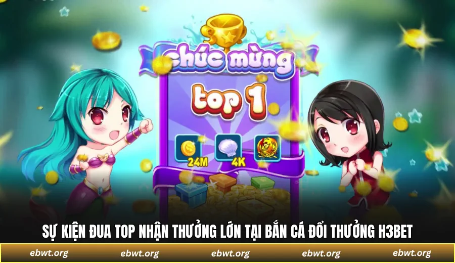 Sự kiện đua top nhận thưởng lớn tại bắn cá đổi thưởng H3BET