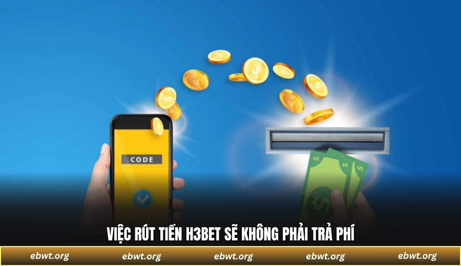 Việc rút tiền H3BET sẽ không phải trả phí